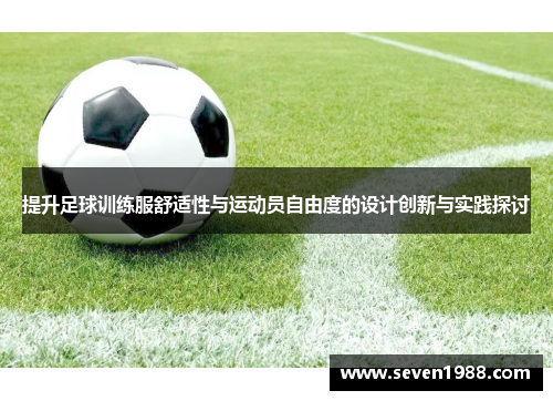 提升足球训练服舒适性与运动员自由度的设计创新与实践探讨