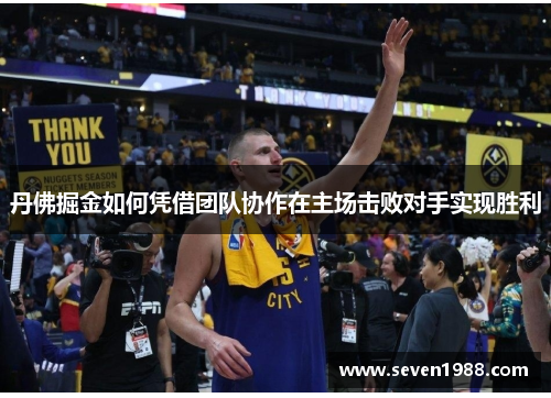 丹佛掘金如何凭借团队协作在主场击败对手实现胜利
